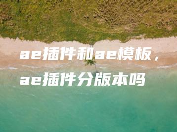 ae插件和ae模板，ae插件分版本吗 | ae插件合集