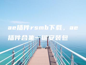 ae插件rsmb下载，ae插件合集一键安装包 | ae插件合集