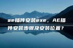 ae插件安装exe，AE插件安装步骤及安装位置？ | ae插件合集