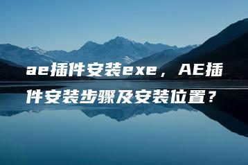 ae插件安装exe，AE插件安装步骤及安装位置？ | ae插件合集