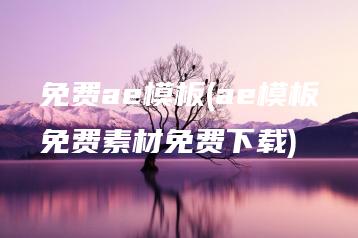 免费ae模板(ae模板免费素材免费下载) | ae插件合集