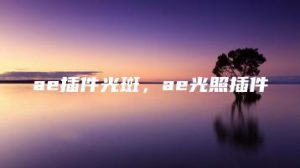 ae插件光斑，ae光照插件 | ae插件合集