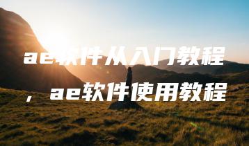 ae软件从入门教程，ae软件使用教程 | ae插件合集