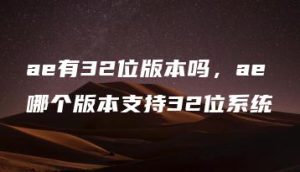 ae有32位版本吗，ae哪个版本支持32位系统 | ae插件合集