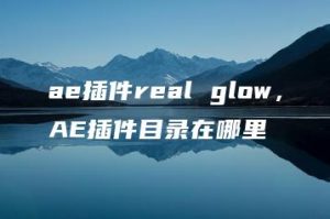 ae插件real glow，AE插件目录在哪里 | ae插件合集