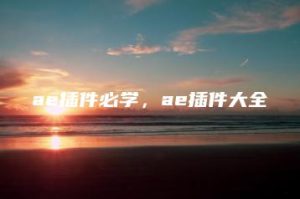 ae插件必学，ae插件大全 | ae插件合集