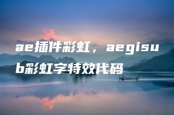 ae插件彩虹，aegisub彩虹字特效代码 | ae插件合集