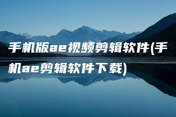 手机版ae视频剪辑软件(手机ae剪辑软件下载) | ae插件合集