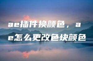 ae插件换颜色，ae怎么更改色块颜色 | ae插件合集