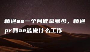 精通ae一个月能拿多少，精通pr和ae能做什么工作 | ae插件合集