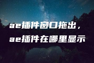 ae插件窗口拖出，ae插件在哪里显示 | ae插件合集