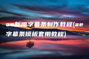 ae新闻字幕条制作教程(ae字幕条模板套用教程) | ae插件合集