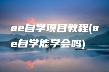 ae自学项目教程(ae自学能学会吗) | ae插件合集