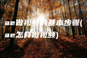 ae做视频的基本步骤(ae怎样做视频) | ae插件合集