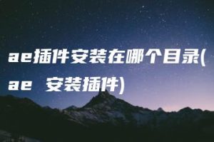 ae插件安装在哪个目录(ae 安装插件) | ae插件合集