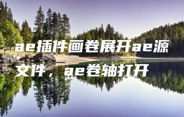 ae插件画卷展开ae源文件，ae卷轴打开 | ae插件合集