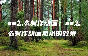 ae怎么制作动画，ae怎么制作动画流水的效果 | ae插件合集