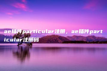 ae插件particular注册，ae插件particular注册码 | ae插件合集