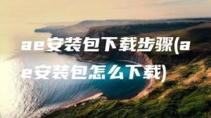 ae安装包下载步骤(ae安装包怎么下载) | ae插件合集