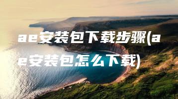 ae安装包下载步骤(ae安装包怎么下载) | ae插件合集