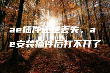 ae插件还是丢失，ae安装插件后打不开了 | ae插件合集