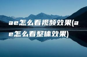 ae怎么看视频效果(ae怎么看整体效果) | ae插件合集