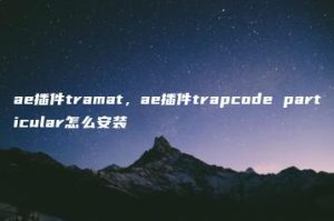 ae插件tramat，ae插件trapcode particular怎么安装 | ae插件合集