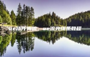 ae插件光流，ae流光线条教程 | ae插件合集