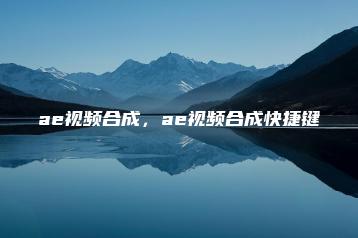 ae视频合成，ae视频合成快捷键 | ae插件合集