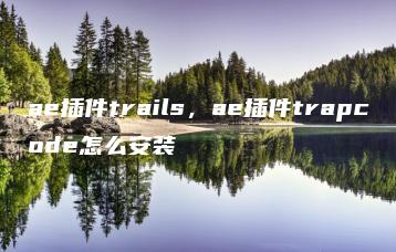 ae插件trails，ae插件trapcode怎么安装 | ae插件合集