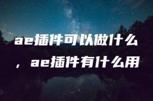 ae插件可以做什么，ae插件有什么用 | ae插件合集