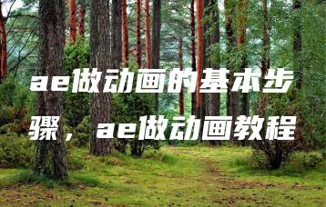 ae做动画的基本步骤，ae做动画教程 | ae插件合集
