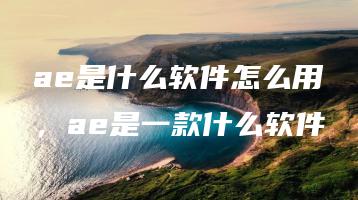 ae是什么软件怎么用，ae是一款什么软件 | ae插件合集
