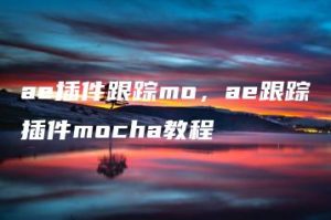 ae插件跟踪mo，ae跟踪插件mocha教程 | ae插件合集