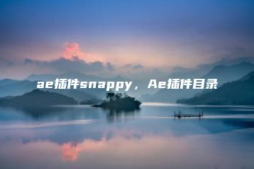 ae插件snappy，Ae插件目录 | ae插件合集