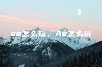 ae怎么玩，Ae怎么玩 | ae插件合集