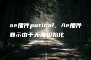 ae插件potical，Ae插件显示由于无法初始化 | ae插件合集