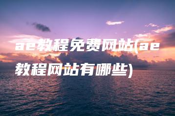 ae教程免费网站(ae教程网站有哪些) | ae插件合集