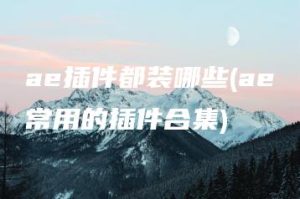 ae插件都装哪些(ae常用的插件合集) | ae插件合集