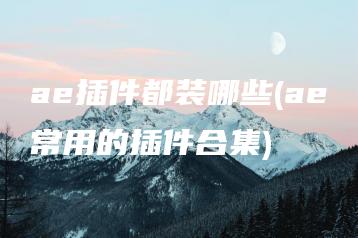 ae插件都装哪些(ae常用的插件合集) | ae插件合集