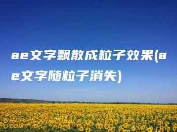 ae文字飘散成粒子效果(ae文字随粒子消失) | ae插件合集