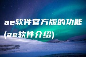 ae软件官方版的功能(ae软件介绍) | ae插件合集