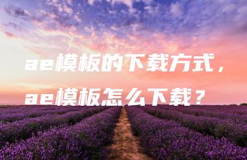 ae模板的下载方式，ae模板怎么下载？ | ae插件合集