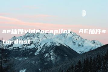 ae插件videocapilot，AE插件stardust | ae插件合集