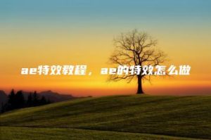 ae特效教程，ae的特效怎么做 | ae插件合集