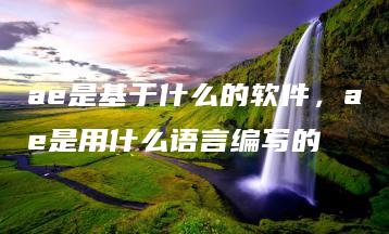 ae是基于什么的软件，ae是用什么语言编写的 | ae插件合集