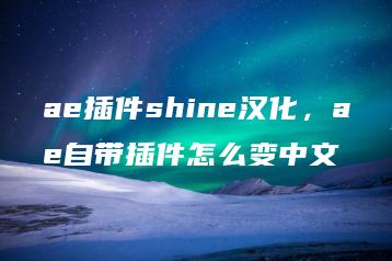 ae插件shine汉化，ae自带插件怎么变中文 | ae插件合集