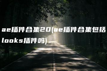 ae插件合集20(ae插件合集包括looks插件吗) | ae插件合集