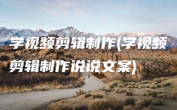 学视频剪辑制作(学视频剪辑制作说说文案) | ae插件合集