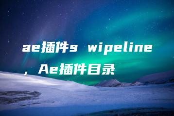 ae插件s wipeline，Ae插件目录 | ae插件合集